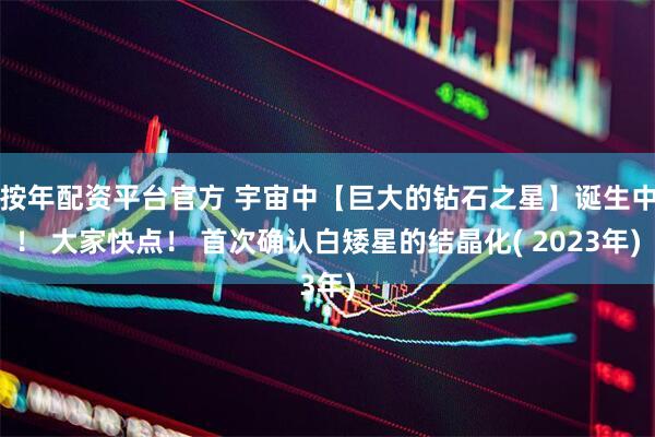 按年配资平台官方 宇宙中【巨大的钻石之星】诞生中！ 大家快点！ 首次确认白矮星的结晶化( 2023年)