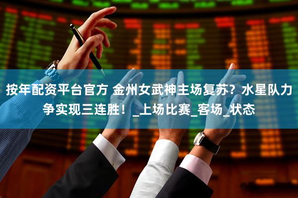 按年配资平台官方 金州女武神主场复苏？水星队力争实现三连胜！_上场比赛_客场_状态