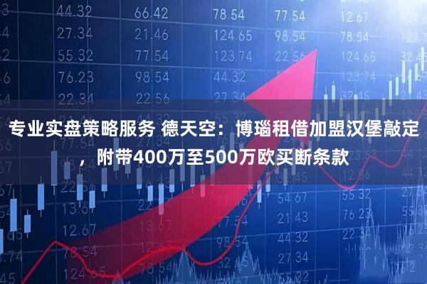 专业实盘策略服务 德天空：博瑙租借加盟汉堡敲定，附带400万至500万欧买断条款