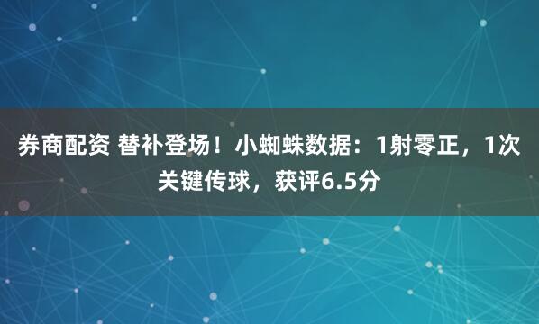 券商配资 替补登场！小蜘蛛数据：1射零正，1次关键传球，获评6.5分