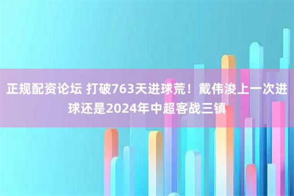 正规配资论坛 打破763天进球荒！戴伟浚上一次进球还是2024年中超客战三镇