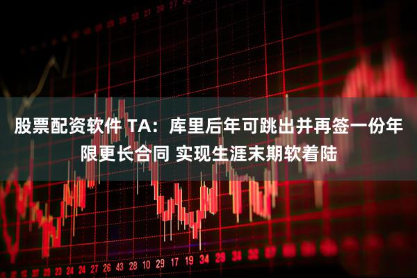 股票配资软件 TA：库里后年可跳出并再签一份年限更长合同 实现生涯末期软着陆